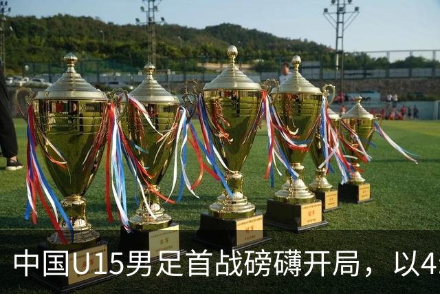 中国U15男足首战磅礴开局，以4:0战胜中非共和国，展现多样化进攻方式