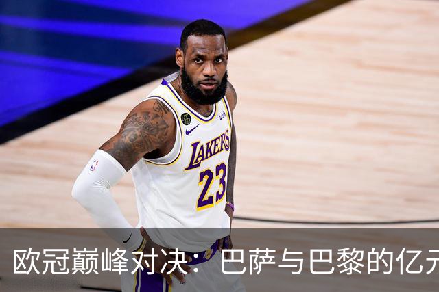 欧冠巅峰对决：巴萨与巴黎的亿元明星纷争